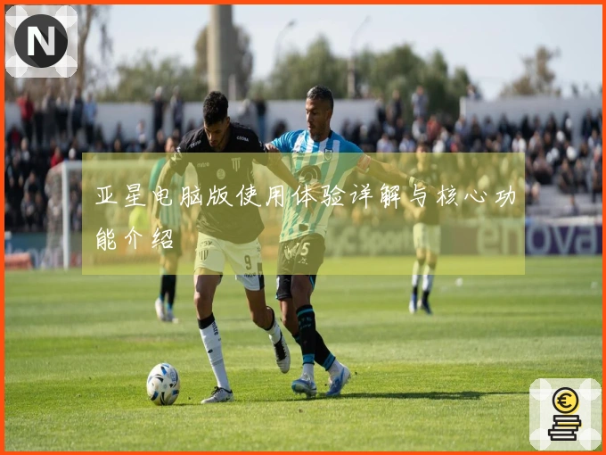 亚星电脑版使用体验详解与核心功能介绍