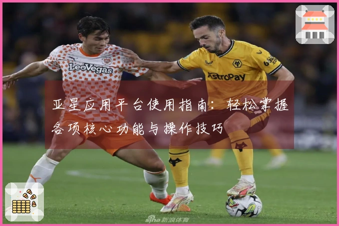 亚星应用平台使用指南：轻松掌握各项核心功能与操作技巧