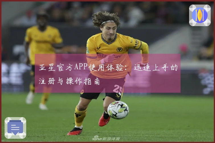 亚星官方APP使用体验：迅速上手的注册与操作指南