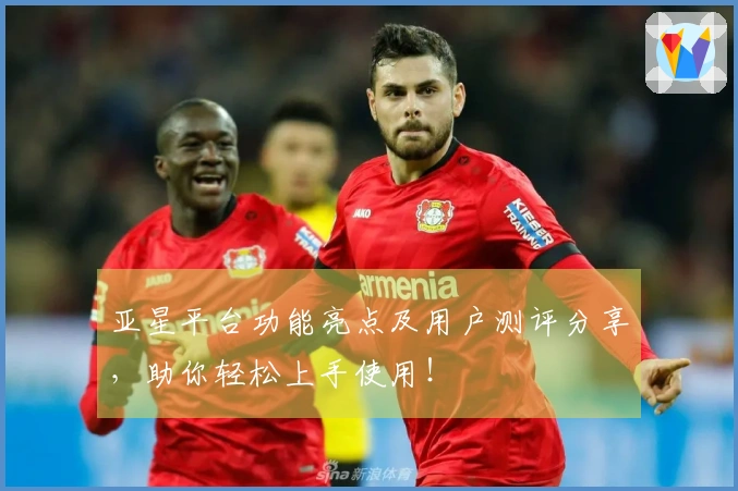 亚星平台功能亮点及用户测评分享，助你轻松上手使用！