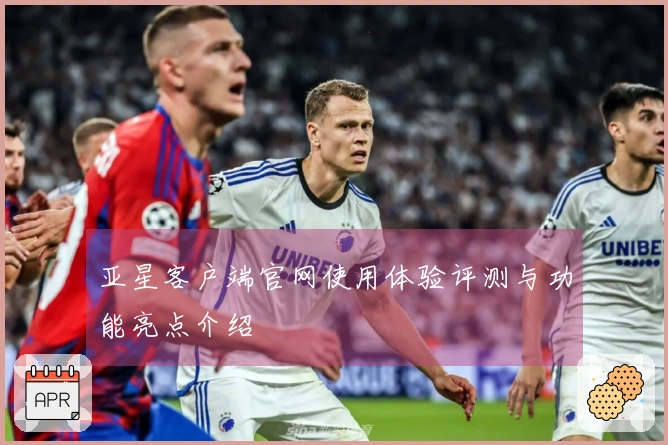 亚星客户端官网使用体验评测与功能亮点介绍