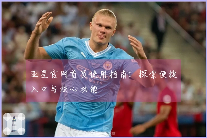 亚星官网首页使用指南：探索便捷入口与核心功能