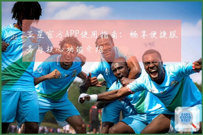 亚星官方APP使用指南：畅享便捷服务与核心功能介绍