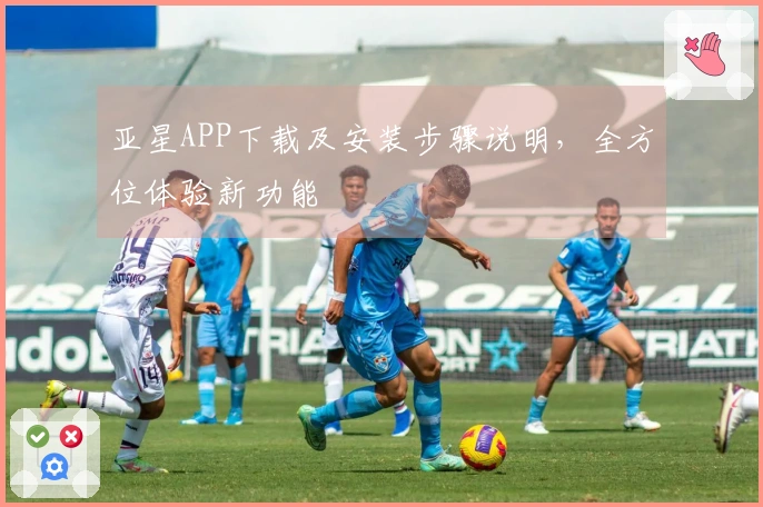亚星APP下载及安装步骤说明，全方位体验新功能