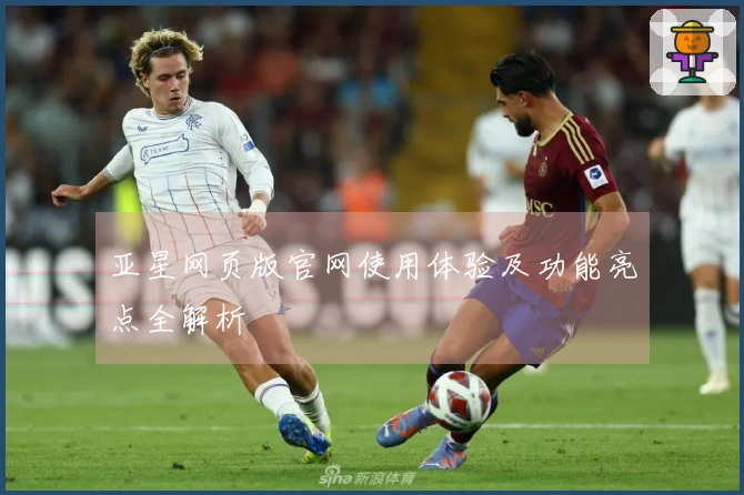 亚星网页版官网使用体验及功能亮点全解析