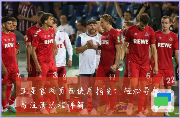 亚星官网页面使用指南：轻松导航与注册流程详解