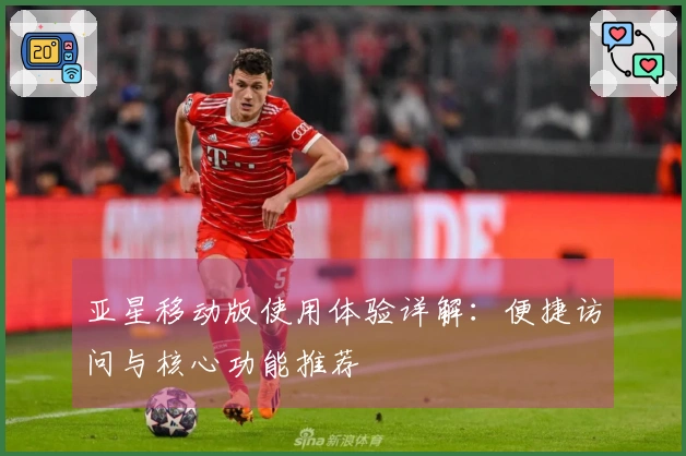 亚星移动版使用体验详解:便捷访问与核心功能推荐